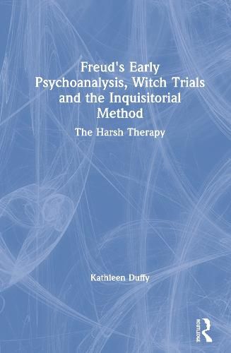 Cover image for Freud's Early Psychoanalysis, Witch Trials and the Inquisitorial Method: The Harsh Therapy