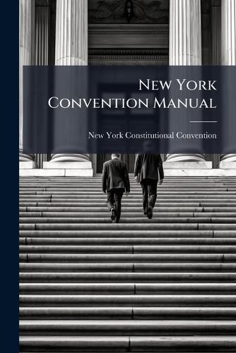 Cover image for New York Convention Manual: Prepared in Pursuance of Chapters 194 and 458, of the Laws of 1867, Under the Direction of Francis C. Barlow, Secretary of State, Thomas Hillhouse, Comptroller, and John H. Martindale, Attorney-General, Part 1