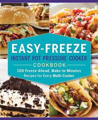 Cover image for Easy-Freeze Instant Pot Pressure Cooker Cookbook: 100 Freeze-Ahead, Make-in-Minutes Recipes for Every Multi-Cooker