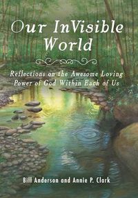 Cover image for Our Invisible World: Reflections on the Awesome, Loving Power of God Within Each of Us