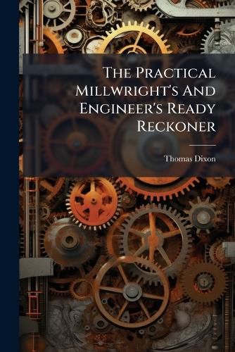 Cover image for The Practical Millwright's and Engineer's Ready Reckoner