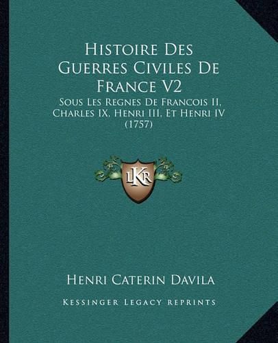 Cover image for Histoire Des Guerres Civiles de France V2: Sous Les Regnes de Francois II, Charles IX, Henri III, Et Henri IV (1757)