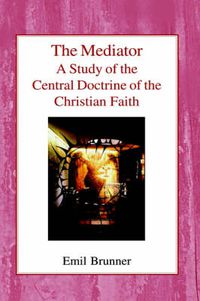 Cover image for The Mediator: A Study of the Central Doctrine of the Christian Faith