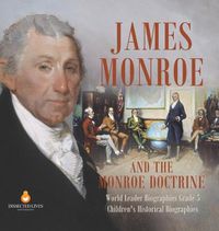 Cover image for James Monroe and the Monroe Doctrine World Leader Biographies Grade 5 Children's Historical Biographies