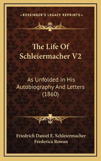 Cover image for The Life of Schleiermacher V2: As Unfolded in His Autobiography and Letters (1860)