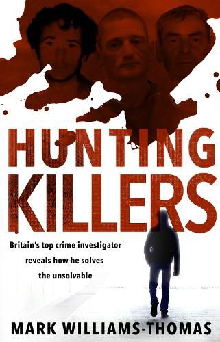 Hunting Killers: Britain's top crime investigator reveals how he solves the unsolvable