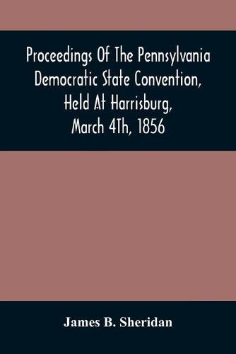 Proceedings Of The Pennsylvania Democratic State Convention, Held At Harrisburg, March 4Th, 1856