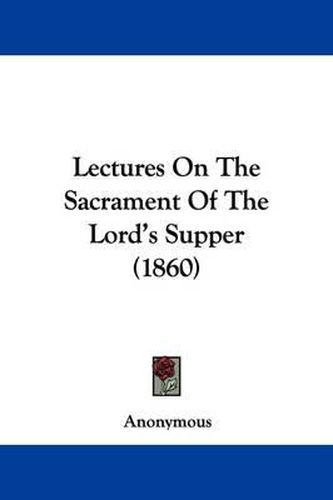 Cover image for Lectures On The Sacrament Of The Lord's Supper (1860)