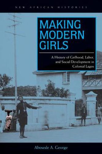 Cover image for Making Modern Girls: A History of Girlhood, Labor, and Social Development in Colonial Lagos