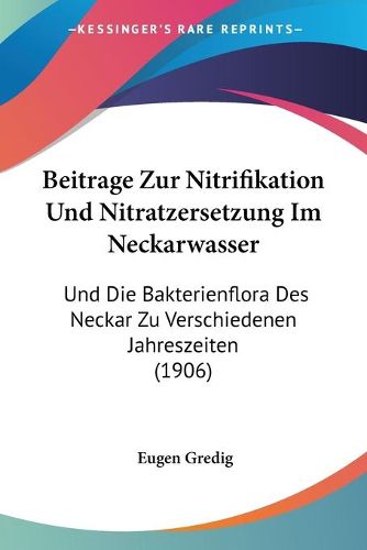 Cover image for Beitrage Zur Nitrifikation Und Nitratzersetzung Im Neckarwasser: Und Die Bakterienflora Des Neckar Zu Verschiedenen Jahreszeiten (1906)