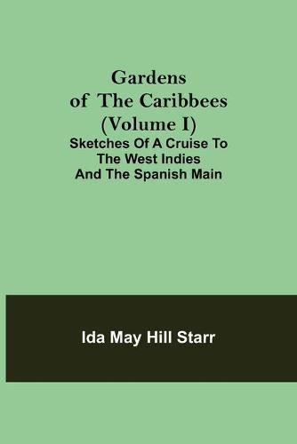 Cover image for Gardens of the Caribbees (Volume I); Sketches of a Cruise to the West Indies and the Spanish Main