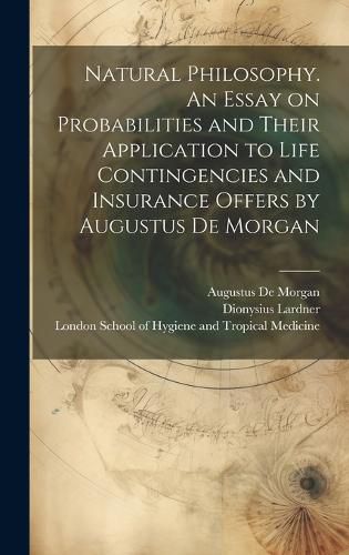 Cover image for Natural Philosophy. An Essay on Probabilities and Their Application to Life Contingencies and Insurance Offers by Augustus De Morgan