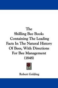 Cover image for The Shilling Bee Book: Containing The Leading Facts In The Natural History Of Bees, With Directions For Bee Management (1848)