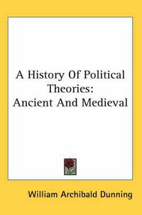 Cover image for A History of Political Theories: Ancient and Medieval