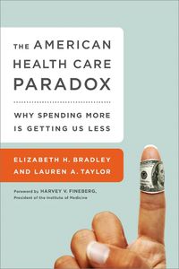 Cover image for The American Health Care Paradox: Why Spending More is Getting Us Less