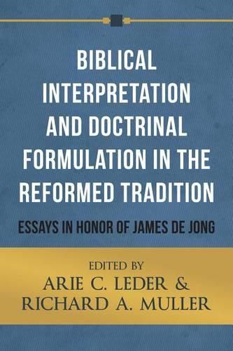 Biblical Interpretation and Doctrinal Formulation in the Reformed Tradition: Essays in Honor of James de Jong