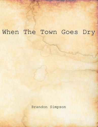 Cover image for When The Town Goes Dry: Articles On Alcohol, Bootlegging, and Prohibition From The Grant County News And The Williamstown Courier