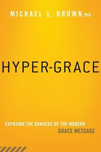 Cover image for Hyper-Grace: Exposing the Dangers of the Modern Grace Message