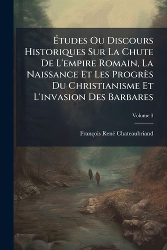 Cover image for Tudes Ou Discours Historiques Sur La Chute de L'Empire Romain, La Naissance Et Les Progr?'s Du Christianisme Et L'Invasion Des Barbares: Suivis D'Une Analyse Raisonn E de L'Histoire de France, Volume 3