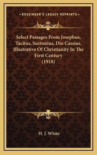 Select Passages from Josephus, Tacitus, Suetonius, Dio Cassius, Illustrative of Christianity in the First Century (1918)