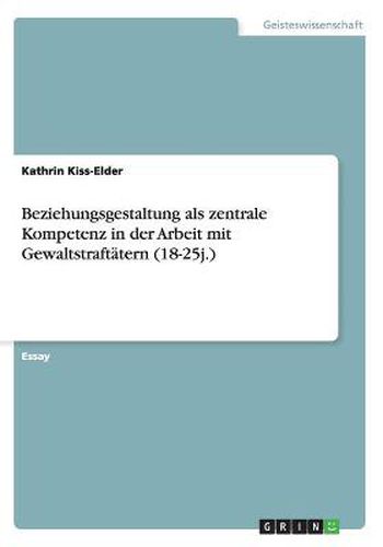 Cover image for Beziehungsgestaltung als zentrale Kompetenz in der Arbeit mit Gewaltstraftatern (18-25j.)