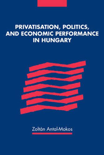 Cover image for Privatisation, Politics, and Economic Performance in Hungary