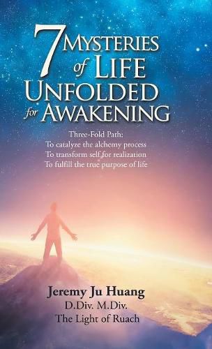 Cover image for 7 Mysteries of Life Unfolded for Awakening: Three-Fold Path: to Catalyze the Alchemy Process; to Transform Self for Realization; to Fulfill the True Purpose of Life