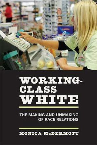 Cover image for Working-Class White: The Making and Unmaking of Race Relations