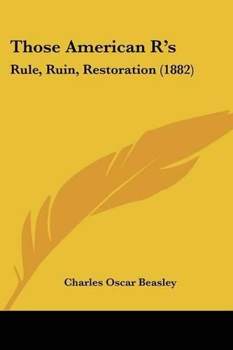 Cover image for Those American R's: Rule, Ruin, Restoration (1882)