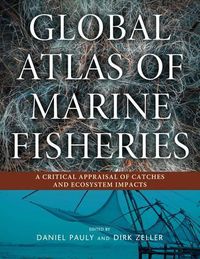 Cover image for Global Atlas of Marine Fisheries: A Critical Appraisal of Catches and Ecosystem Impacts