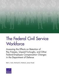 Cover image for The Federal Civil Service Workforce: Assessing the Effects on Retention of Pay Freezes, Unpaid Furloughs, and Other Federal-Employee Compensation Changes in the Department of Defense