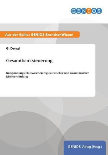 Cover image for Gesamtbanksteuerung: Im Spannungsfeld zwischen regulatorischer und oekonomischer Risikoermittlung