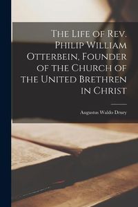 Cover image for The Life of Rev. Philip William Otterbein, Founder of the Church of the United Brethren in Christ