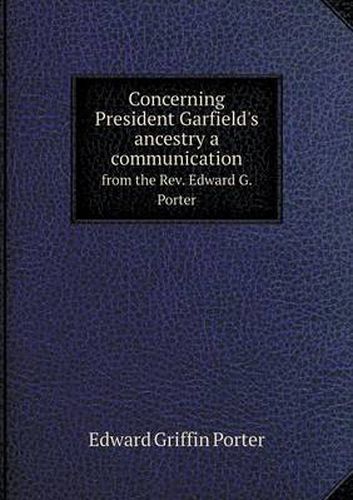 Concerning President Garfield's ancestry a communication from the Rev. Edward G. Porter