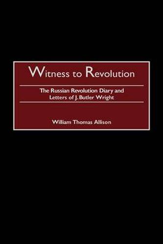 Witness to Revolution: The Russian Revolution Diary and Letters of J. Butler Wright