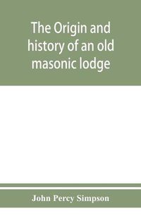 Cover image for The origin and history of an old masonic lodge, The Caveac, no. 176, of ancient free &; accepted masons of England