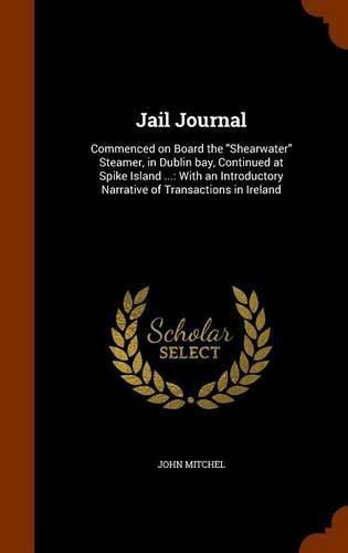 Cover image for Jail Journal: Commenced on Board the Shearwater Steamer, in Dublin Bay, Continued at Spike Island ...: With an Introductory Narrative of Transactions in Ireland