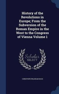 Cover image for History of the Revolutions in Europe; From the Subversion of the Roman Empire in the West to the Congress of Vienna; Volume 1