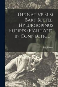 Cover image for The Native Elm Bark Beetle, Hylurgopinus Rufipes (Eichhoff), in Connecticut