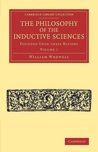 Cover image for The Philosophy of the Inductive Sciences: Volume 1: Founded upon their History