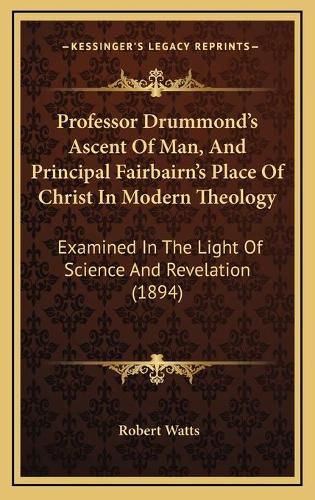 Professor Drummond's Ascent of Man, and Principal Fairbairn's Place of Christ in Modern Theology: Examined in the Light of Science and Revelation (1894)