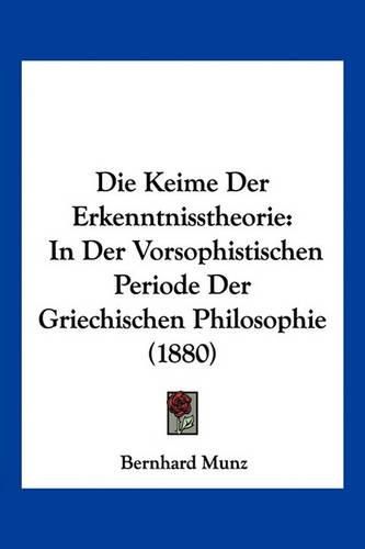 Cover image for Die Keime Der Erkenntnisstheorie in Der Vorsophistischen Periode Der Griechischen Philosophie (1880)