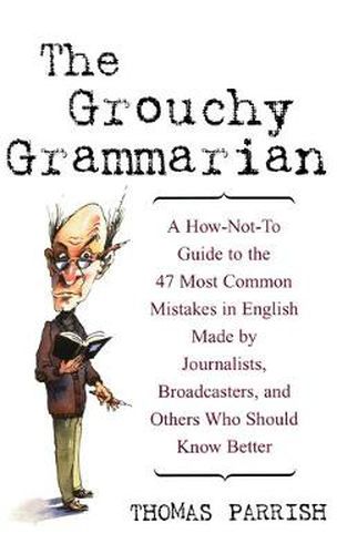 Cover image for The Grouchy Grammarian: A How-not-to Guide to the 47 Most Common Mistakes in English Made by Journalists, Broadcasters and Others Who Should Know Better