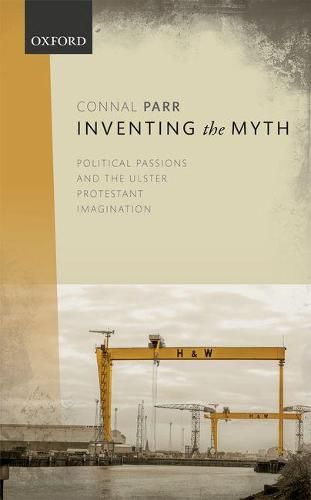 Cover image for Inventing the Myth: Political Passions and the Ulster Protestant Imagination