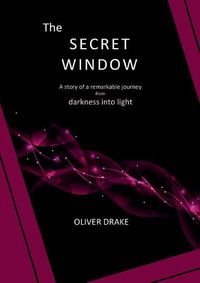 Cover image for The Secret Window: A story of a remarkable journey from darkness into light