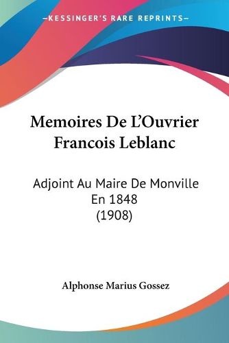 Cover image for Memoires de L'Ouvrier Francois LeBlanc: Adjoint Au Maire de Monville En 1848 (1908)