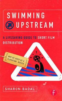 Cover image for Swimming Upstream: A Lifesaving Guide to Short Film Distribution