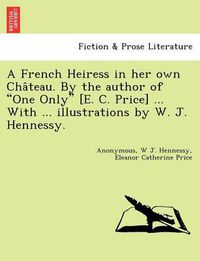 Cover image for A French Heiress in Her Own Cha Teau. by the Author of  One Only  [E. C. Price] ... with ... Illustrations by W. J. Hennessy.