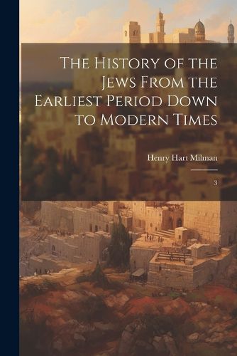 Cover image for The History of the Jews From the Earliest Period Down to Modern Times