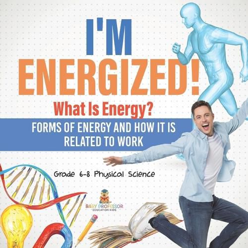 I'm Energized! What Is Energy? Forms of Energy and How It Is Related to Work Grade 6-8 Physical Science